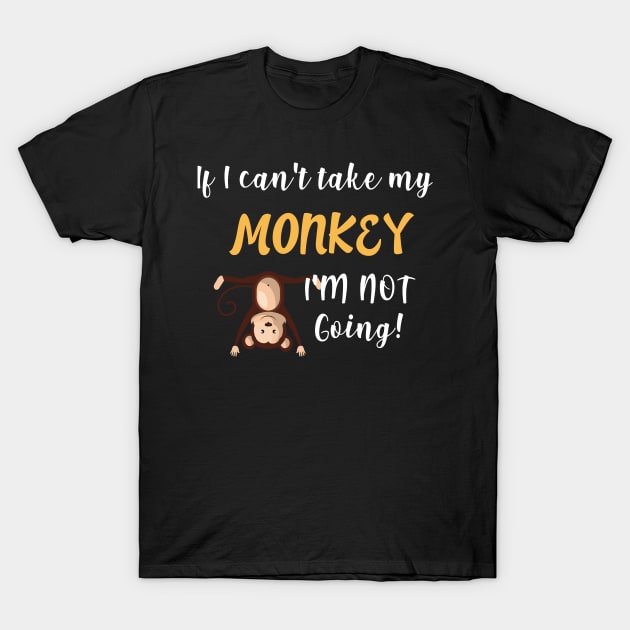 If I Can't Take My Monkey I'm Not Going T-Shirt by yeoys